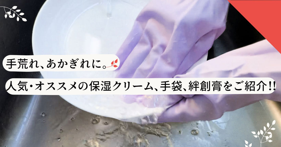 手荒れ、あかぎれに。人気・オススメの保湿クリーム、手袋、絆創膏をご紹介!!