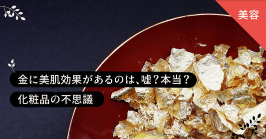 金に美肌効果があるのは、嘘?本当?|化粧品の不思議